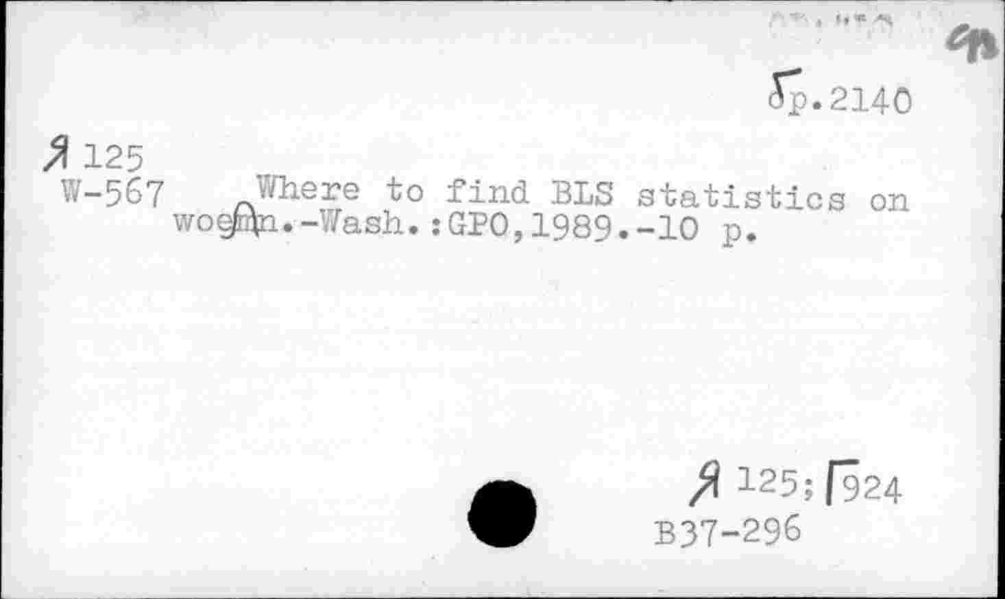 ﻿Jp.2140
/1 125
W-567 Where to find BLS statistics on wo§tAn.-Wash. :GPO, 1989.-10 p.
125;[924
B37-296